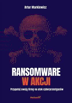Ransomware w akcji. Przygotuj swoją firmę na atak cyberprzestępców - Artur Markiewicz