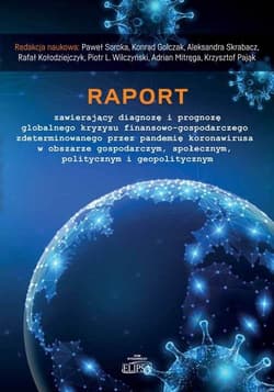 Raport zawierający diagnozę i prognozę globalnego kryzysu finansowo-gospodarczego zdeterminowanego przez pandemię koronawirusa w obszarze gospodarczym, społecznym, politycznym i geopolitycznym - Praca zbiorowa
