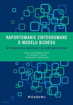 Raportowanie zintegrowane o modelu biznesu w kreowaniu wartości przedsiębiorstwa - Dratwińska-Kania Beata, Ferens Aleksandra, Szewieczek Aleksandra