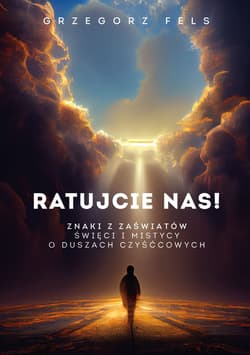 Ratujcie nas Znaki z zaświatów. Święci i mistycy o duszach czyśćcowych. - Grzegorz Fels