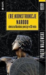 (Re)konstrukcje narodu Odwieczna Macedonia powstaje w XXI wieku - Majewski Piotr M.