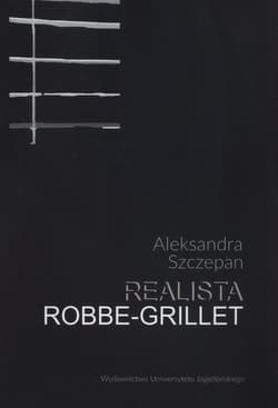 Realista Robbe-Grillet Nouveau roman jako propozycja realizmu - Aleksandra Szczepan