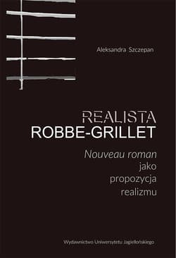 Realista Robbe-Grillet Nouveau roman jako propozycja realizmu - Aleksandra Szczepan