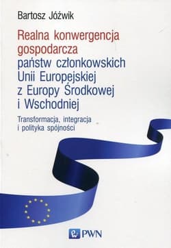Realna konwergencja gospodarcza państw członkowskich Unii Europejskiej z Europy Środkowej i Wschodniej Transformacja, integracja i polityka spójności - Bartosz Jóźwik