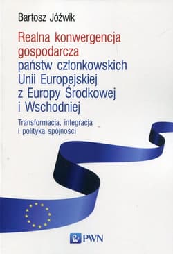 Realna konwergencja gospodarcza państw członkowskich Unii Europejskiej z Europy Środkowej i Wschodniej Transformacja, integracja i polityka spójności - Bartosz Jóźwik