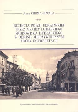 Recepcja poezji ukraińskiej przez pisarzy lubelskiego środowiska literackiego w okresie międzywojennym Próby interpretacji - Anna Choma-Suwała