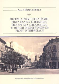Recepcja poezji ukraińskiej przez pisarzy lubelskiego środowiska literackiego w okresie międzywojennym Próby interpretacji - Anna Choma-Suwała