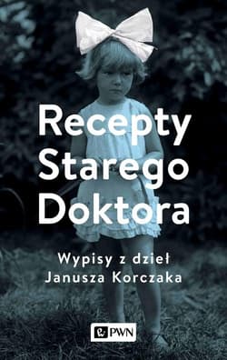 Recepty Starego Doktora Wypisy z dzieł Janusza Korczaka - Agnieszka Zgrzywa