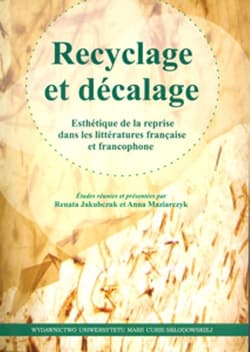 Recyclage et décalage Esthétique de la reprise dans littératures française et francophone - Anna Maziarczyk