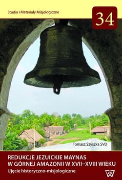 Redukcje Jezuickie Maynas w górnej Amazonii w XVII-XVIII wieku Ujęcie historyczno-misjologiczne - Tomasz Szyszka