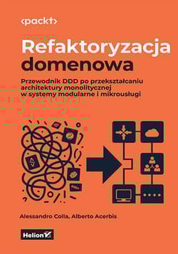 Refaktoryzacja domenowa. Przewodnik DDD po przekształcaniu architektury monolitycznej w systemy modularne i mikrousługi - Alessandro Colla, Alberto Acerbis