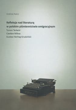 Refleksja nad literaturą w polskim piśmiennictwie emigracyjnym Tymon Terlecki, Czesław Miłosz, Gustaw Herling-Grudziński