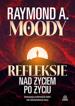 Refleksje nad życiem po życiu. Kontynuacja przełomowych badań nad nieśmiertelnością duszy - ebook - Moody Raymond A.