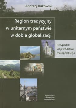 Region tradycyjny w unitarnym państwie w dobie globalizacji Przypadek województwa małopolskiego - Andrzej Bukowski
