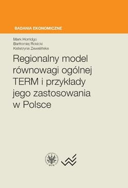 Regionalny model równowagi ogólnej TERM i przykłady jego zastosowania w Polsce - Horridge Mark, Rokicki Bartłomiej, Zawalińska Katarzyna