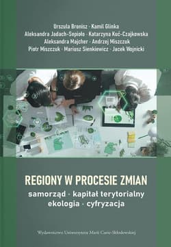 Regiony w procesie zmian - samorząd, kapitał terytorialny, ekologia, cyfryzacja - Urszula Bronisz, Kamil Glinka,  Aleksandra Jadach-Sepioło, Katarzyna Kuć-Czajkowska,  Aleksandra Majch