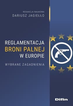 Reglamentacja broni palnej w Europie. Wybrane zagadnienia - Jagiełło Dariusz, redakcja naukowa