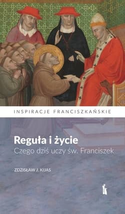 Reguła i życie. Czego dziś uczy św. Franciszek - Zdzisław Kijas