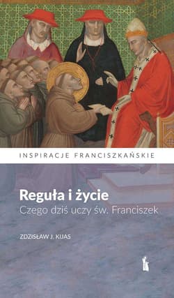 Reguła i życie. Czego dziś uczy św. Franciszek - Zdzisław Kijas