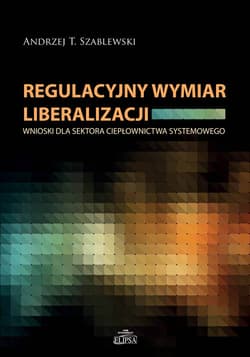 Regulacyjny wymiar liberalizacji Wnioski dla sektora ciepłownictwa systemowego - Andrzej Szablewski