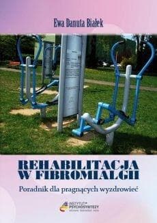Rehabilitacja w fibromialgii Poradnik dla pragnących wyzdrowieć - Białek Ewa Danuta