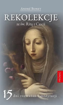Rekolekcje ze św. Ritą z Cascii. 15 dni rozważań i medytacji - Andr Bonet