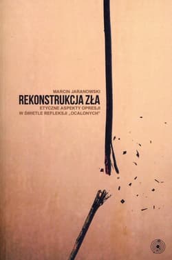 Rekonstrukcja zła Etyczne aspekty opresji w świetle refleksji "ocalonych" - Marcin Jaranowski
