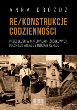 Rekonstrukcje codzienności Przeszłość w materiałach źródłowych Polskiego Atlasu Etnograficznego - Anna Drożdż