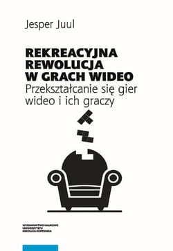 Rekreacyjna rewolucja w grach wideo Przekształcanie się gier wideo i ich graczy - Jesper Juul