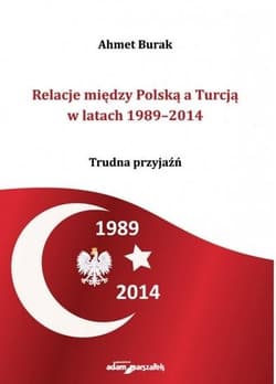 Relacje między Polską a Turcją w latach 1989-2014 Trudna przyjaźń - Ahmet Burak