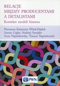 Relacje między producentami a detalistami Kontekst modeli biznesu - Witek-Hajduk Marzanna Katarzyna, Cygler Joanna, Napiórkowska Anna, Napiórkowski To