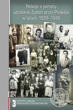 Relacje o pomocy udzielanej Żydom przez Polaków w latach 1939-1945. Tom 3: Dystrykt lubelski Generalnego Gubernatorstwa.