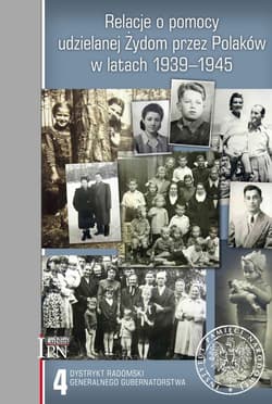 Relacje o pomocy udzielanej Żydom przez Polaków w latach 1939-1945. Tom 4: Dystrykt radomski Generalnego Gubernatorstwa
