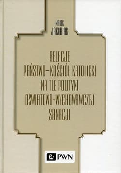 Relacje Państwo - Kościół katolicki na tle polityki oświatowo-wychowawczej sanacji - Marek Jakubiak
