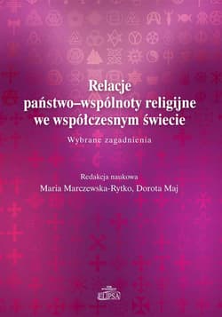 Relacje państwo-wspólnoty religijne we współczesnym świecie. Wybrane zagadnienie - Marczewska-Rytko Maria, Dorota Maj