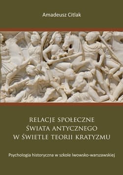 Relacje społeczne świata antycznego w świetle teorii kratyzmu Psychologia historyczna w szkole lwowsko-warszawskiej - Amadeusz Citlak