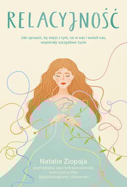 Relacyjność. Jak sprawić, by więzi z tym, co w nas i wokół nas, wspierały szczęśliwe życie - Natalia Ziopaja