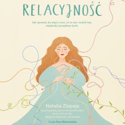 Relacyjność. Jak sprawić, by więzi z tym, co w nas i wokół nas, wspierały szczęśliwe życie - audiobook - Natalia Ziopaja