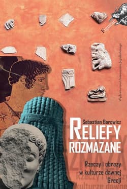 Reliefy rozmazane Rzeczy i obrazy w kulturze dawnej Grecji - Borowicz Sebastian