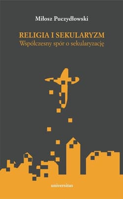 Religia i sekularyzm Współczesny spór o sekularyzację - Miłosz Puczydłowski