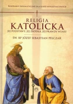 Religia katolicka Jej podstawy jej źródła i jej prawdy wiary - Pelczar Józef S.