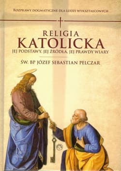 Religia katolicka Jej podstawy jej źródła i jej prawdy wiary - Pelczar Józef S.