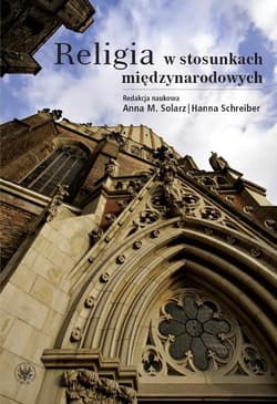 Religia w stosunkach międzynarodowych 10-lecie współpracy Instytutu Stosunków Międzynarodowych Uniwersytetu Warszawskiego ze Zgromadzeniem - Solarz Anna M., Hanna Schreiber