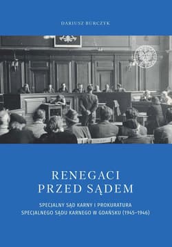 Renegaci przed sądem Specjalny Sąd Karny i Prokuratura Specjalnego Sądu Karnego w Gdańsku (1945-1946) - Dariusz Burczyk