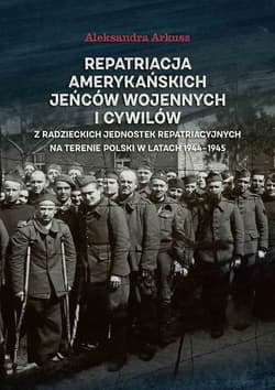 Repatriacja amerykańskich jeńców wojennych i cywilów z radzieckich jednostek repatriacyjnych na terenie Polski w latach 1944-1945 - Aleksandra Arkusz