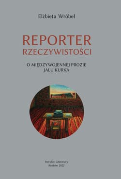 Reporter rzeczywistości O międzywojennej prozie Jalu Kurka - Elżbieta Wróbel