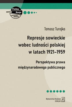 Represje sowieckie wobec ludności polskiej w latach 1921-1959 Perspektywa prawa międzynarodowego publicznego - Turejko Tomasz