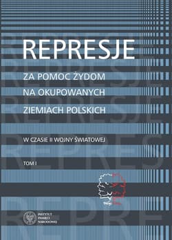Represje za pomoc Żydom na okupowanych ziemiach polskich w czasie II wony światowej Tom 1 - Namysło Aleksandra