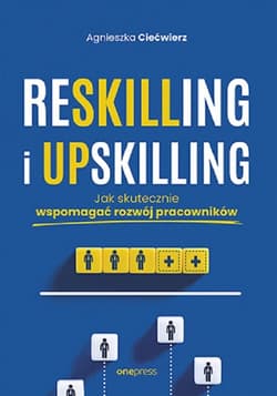 Reskilling i upskilling. Jak skutecznie wspomagać rozwój pracowników - Agnieszka Ciećwierz