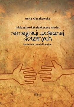 Resocjalizacja i prawo Inkluzyjno-katalaktyczny model reintegracji społecznej skazanych Konteksty resocjalizacyjne - Anna Kieszkowska